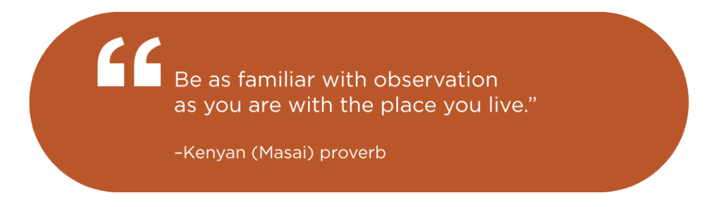 “Be as familiar with observation as you are with the place you live.” -Kenyan (Masai) 